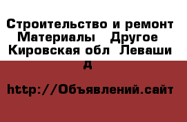 Строительство и ремонт Материалы - Другое. Кировская обл.,Леваши д.